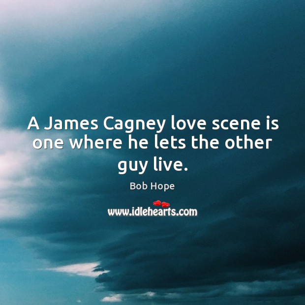 A James Cagney love scene is one where he lets the other guy live. Bob Hope Picture Quote
