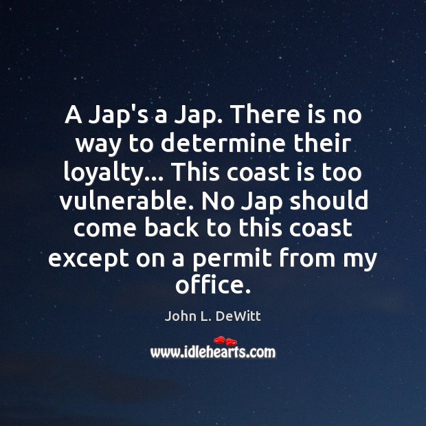 A Jap’s a Jap. There is no way to determine their loyalty… John L. DeWitt Picture Quote