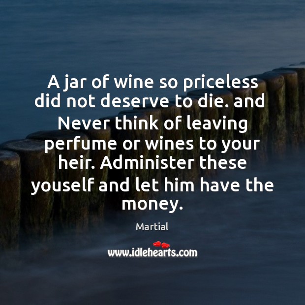 A jar of wine so priceless did not deserve to die. and Martial Picture Quote