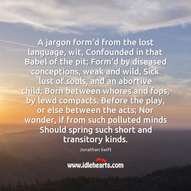 A jargon form’d from the lost language, wit, Confounded in that Babel Jonathan Swift Picture Quote