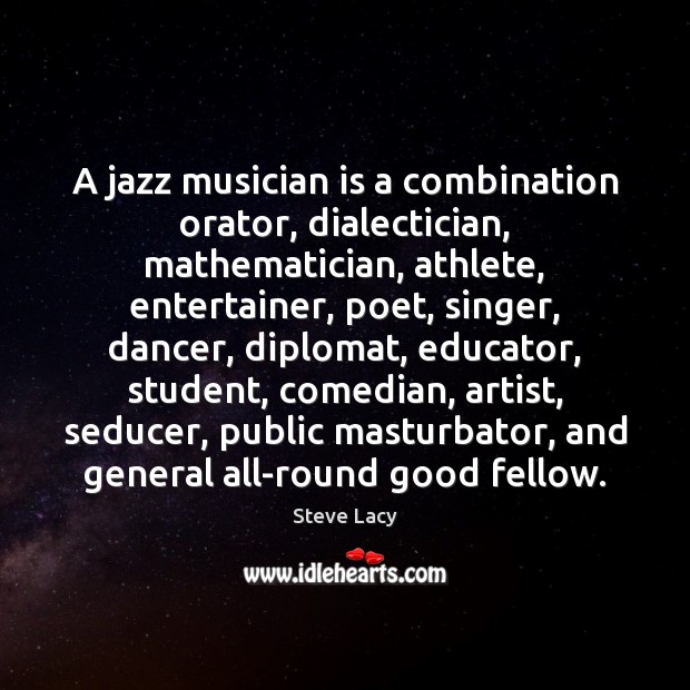 A jazz musician is a combination orator, dialectician, mathematician, athlete, entertainer, poet, Steve Lacy Picture Quote