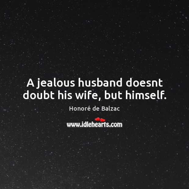 A jealous husband doesnt doubt his wife, but himself. Honoré de Balzac Picture Quote