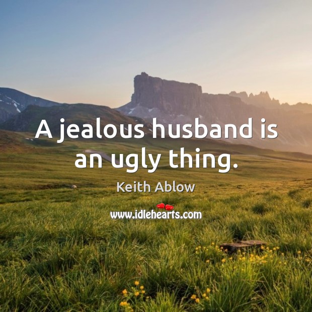 A jealous husband is an ugly thing. Keith Ablow Picture Quote
