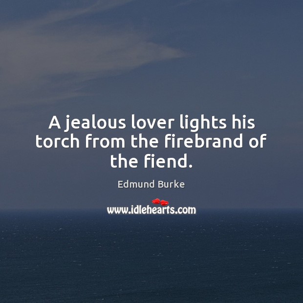 A jealous lover lights his torch from the firebrand of the fiend. Edmund Burke Picture Quote