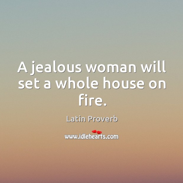 A jealous woman will set a whole house on fire. Image