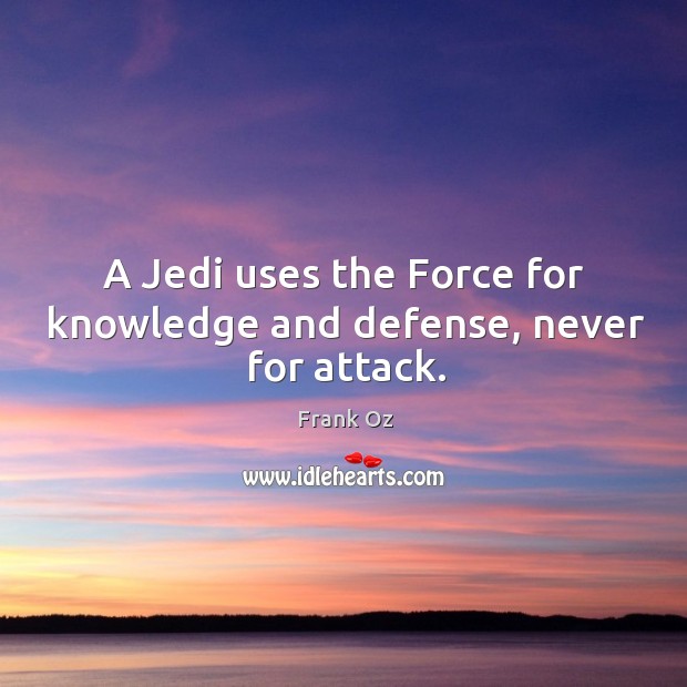 A jedi uses the force for knowledge and defense, never for attack. Frank Oz Picture Quote
