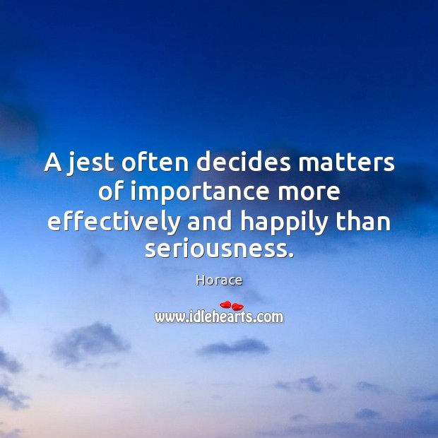 A jest often decides matters of importance more effectively and happily than seriousness. Horace Picture Quote