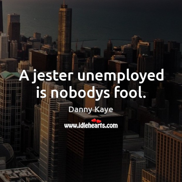 A jester unemployed is nobodys fool. Danny Kaye Picture Quote