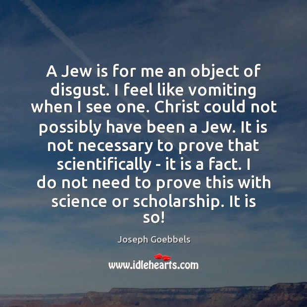 A Jew is for me an object of disgust. I feel like Joseph Goebbels Picture Quote