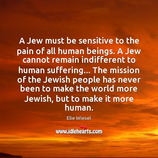 A Jew must be sensitive to the pain of all human beings. Elie Wiesel Picture Quote