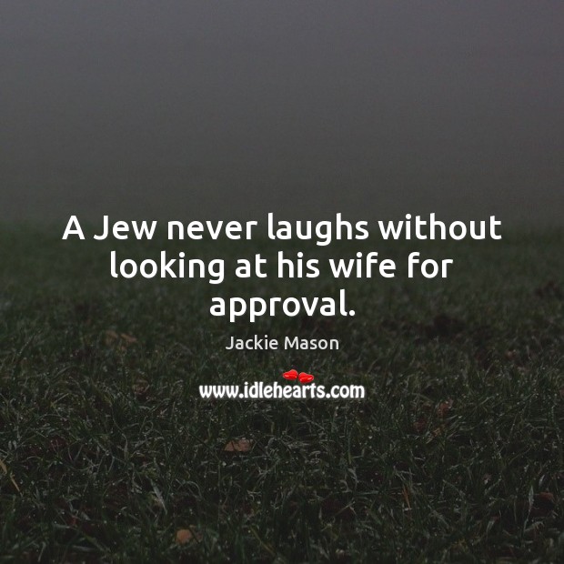 A Jew never laughs without looking at his wife for approval. Jackie Mason Picture Quote