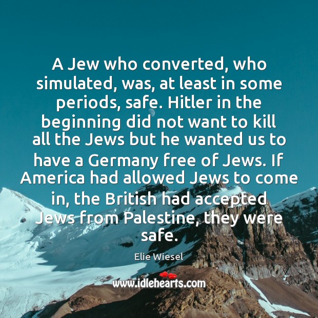 A Jew who converted, who simulated, was, at least in some periods, Elie Wiesel Picture Quote