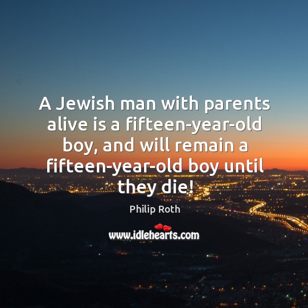 A jewish man with parents alive is a fifteen-year-old boy, and will remain a fifteen-year-old boy until they die! Image