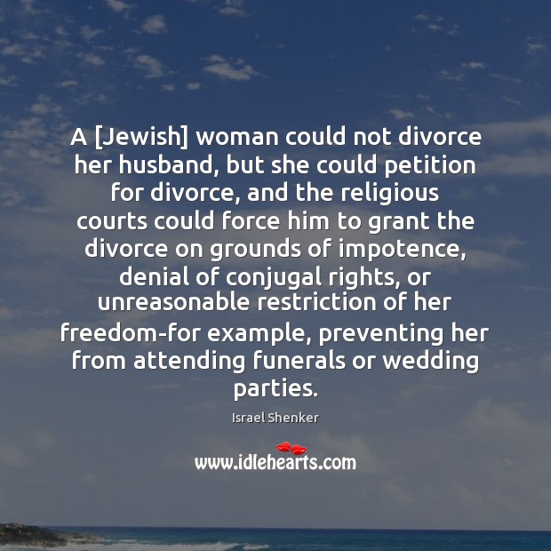 A [Jewish] woman could not divorce her husband, but she could petition Israel Shenker Picture Quote