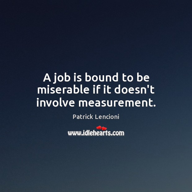 A job is bound to be miserable if it doesn’t involve measurement. Patrick Lencioni Picture Quote
