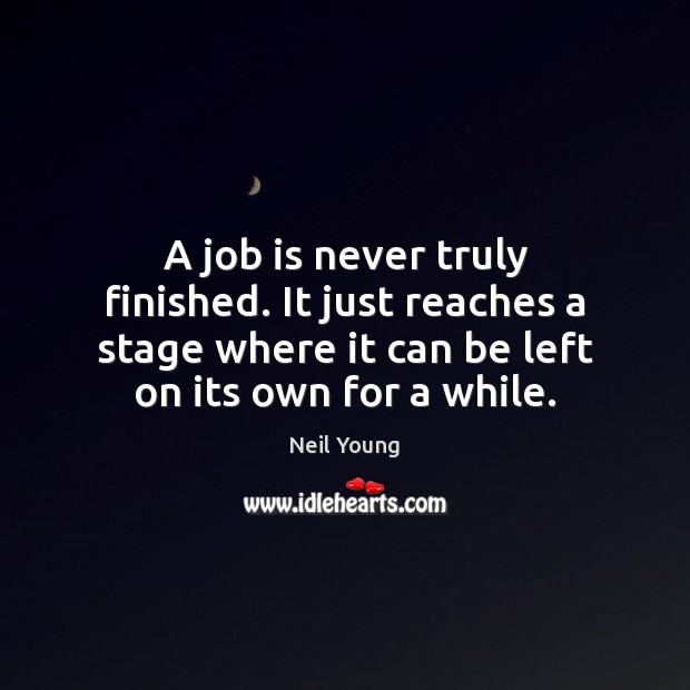 A job is never truly finished. It just reaches a stage where Neil Young Picture Quote