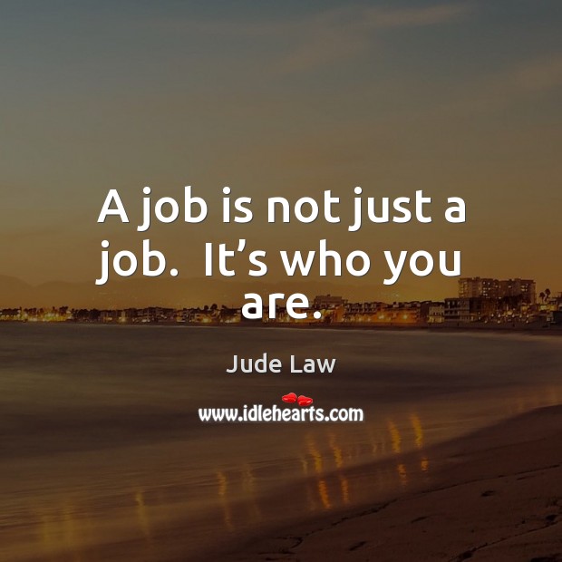 A job is not just a job.  It’s who you are. Jude Law Picture Quote