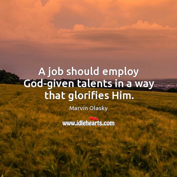 A job should employ God-given talents in a way that glorifies him. Marvin Olasky Picture Quote