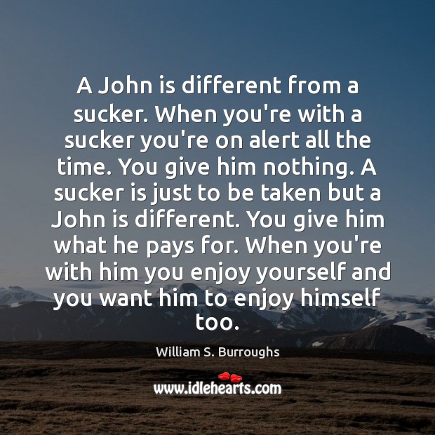 A John is different from a sucker. When you’re with a sucker William S. Burroughs Picture Quote