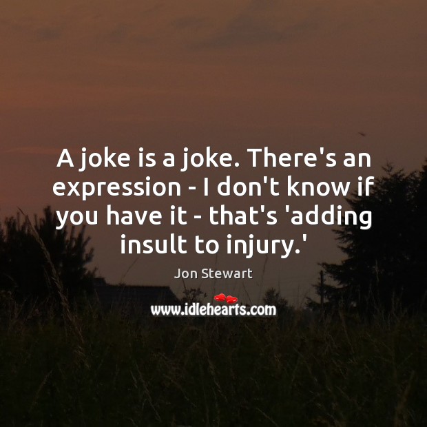 A joke is a joke. There’s an expression – I don’t know Jon Stewart Picture Quote