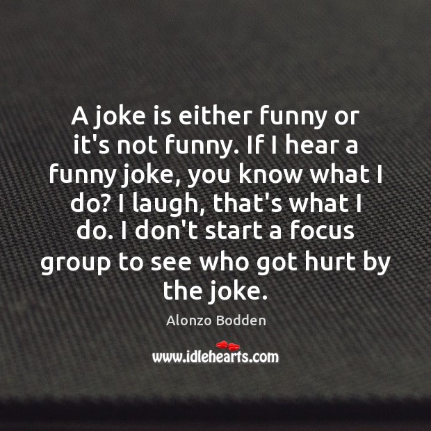 A joke is either funny or it’s not funny. If I hear Alonzo Bodden Picture Quote