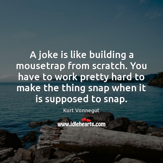 A joke is like building a mousetrap from scratch. You have to Kurt Vonnegut Picture Quote