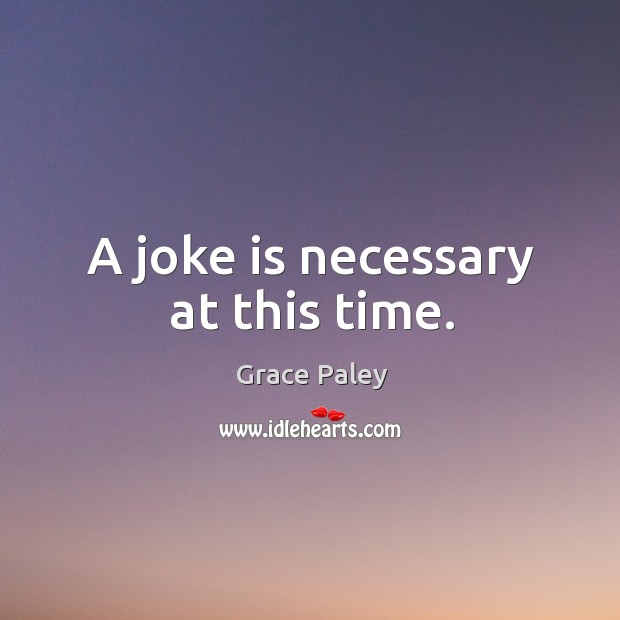 A joke is necessary at this time. Grace Paley Picture Quote