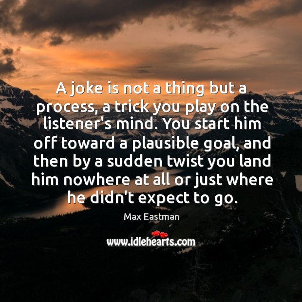 A joke is not a thing but a process, a trick you Max Eastman Picture Quote