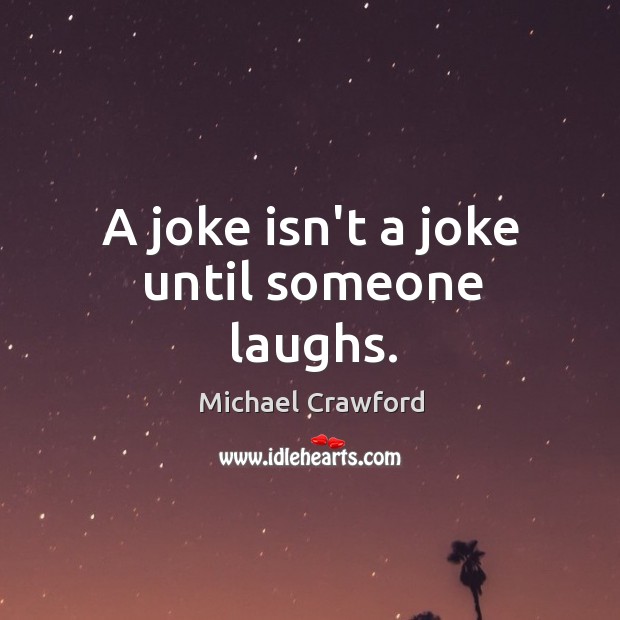 A joke isn’t a joke until someone laughs. Michael Crawford Picture Quote