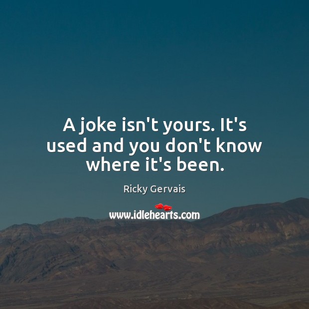A joke isn’t yours. It’s used and you don’t know where it’s been. Image