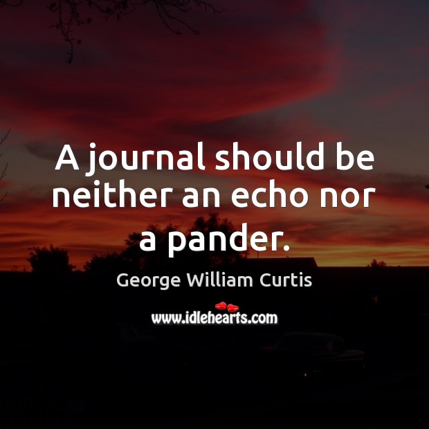 A journal should be neither an echo nor a pander. George William Curtis Picture Quote