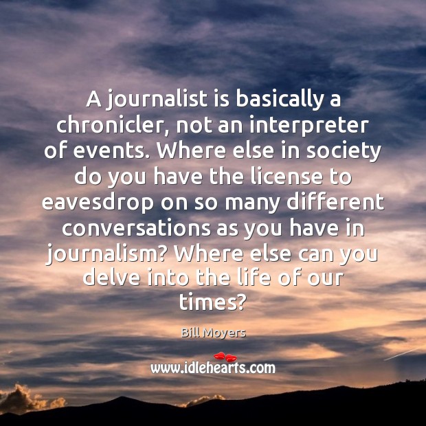 A journalist is basically a chronicler, not an interpreter of events. Where Bill Moyers Picture Quote