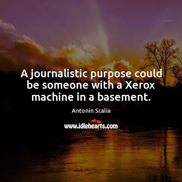 A journalistic purpose could be someone with a Xerox machine in a basement. Image