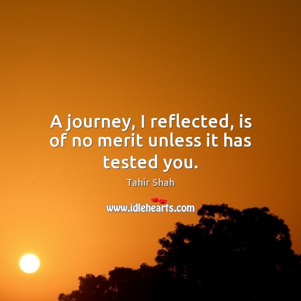 A journey, I reflected, is of no merit unless it has tested you. Tahir Shah Picture Quote