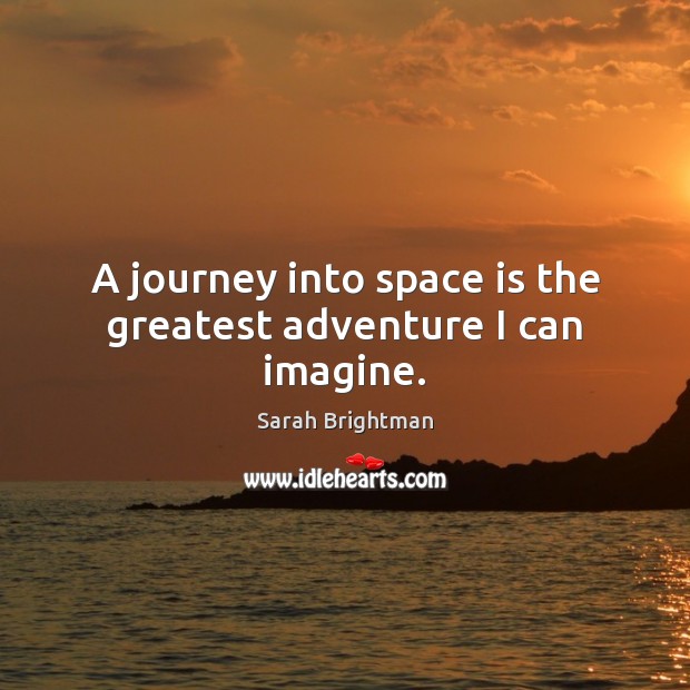 A journey into space is the greatest adventure I can imagine. Sarah Brightman Picture Quote