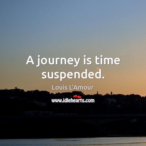 A journey is time suspended. Louis L’Amour Picture Quote