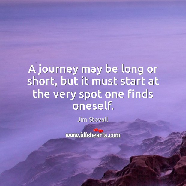 A journey may be long or short, but it must start at the very spot one finds oneself. Jim Stovall Picture Quote