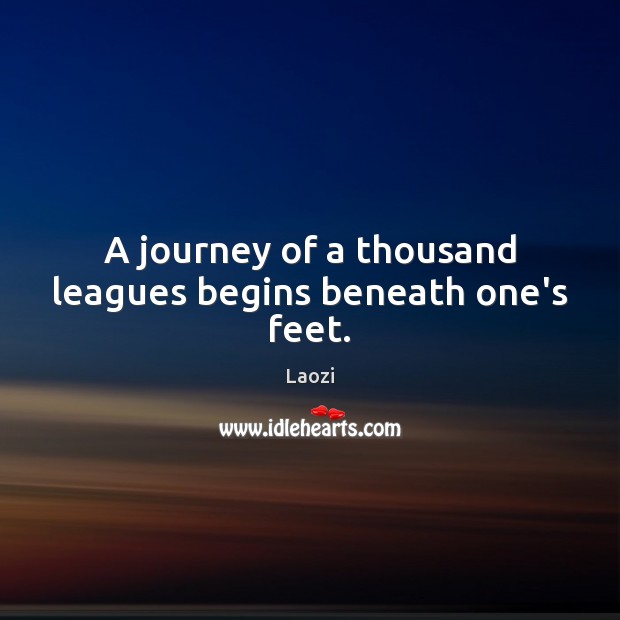A journey of a thousand leagues begins beneath one’s feet. Laozi Picture Quote