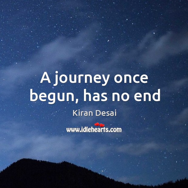 A journey once begun, has no end Kiran Desai Picture Quote