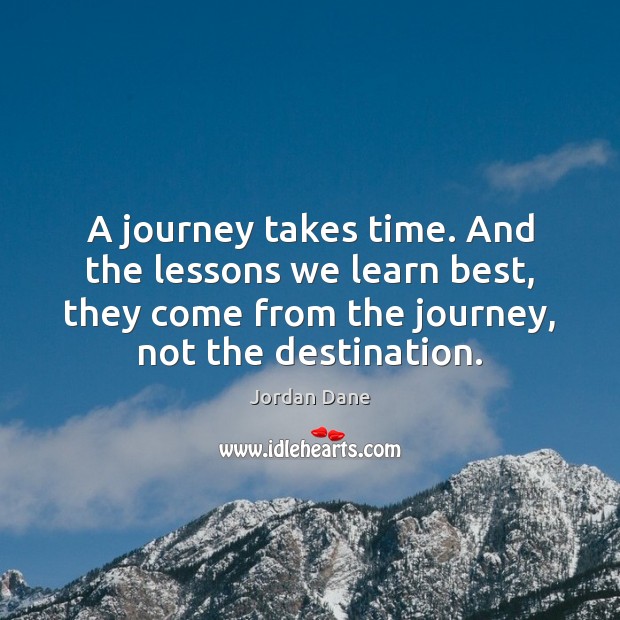 A journey takes time. And the lessons we learn best, they come Jordan Dane Picture Quote