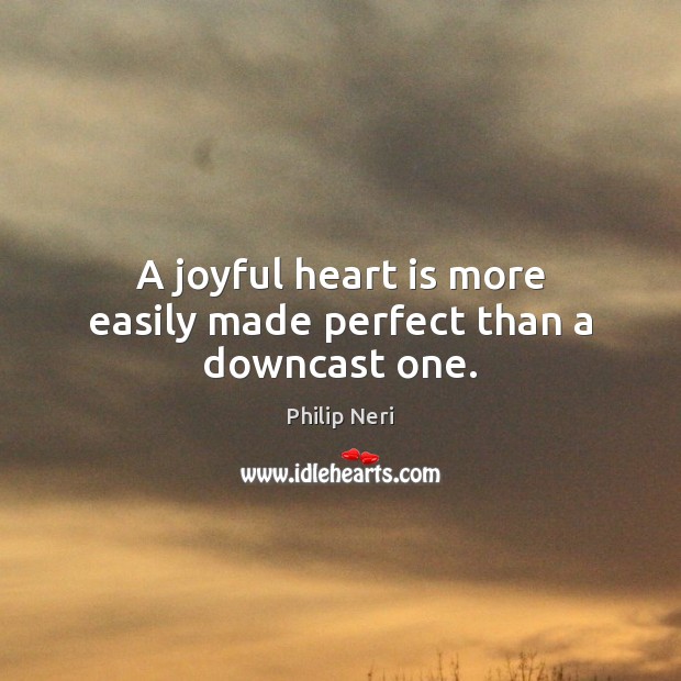 A joyful heart is more easily made perfect than a downcast one. Philip Neri Picture Quote