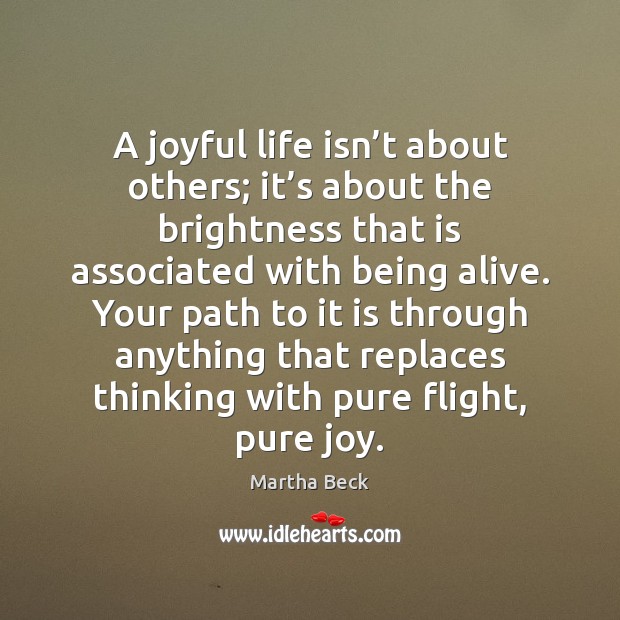 A joyful life isn’t about others; it’s about the brightness Martha Beck Picture Quote