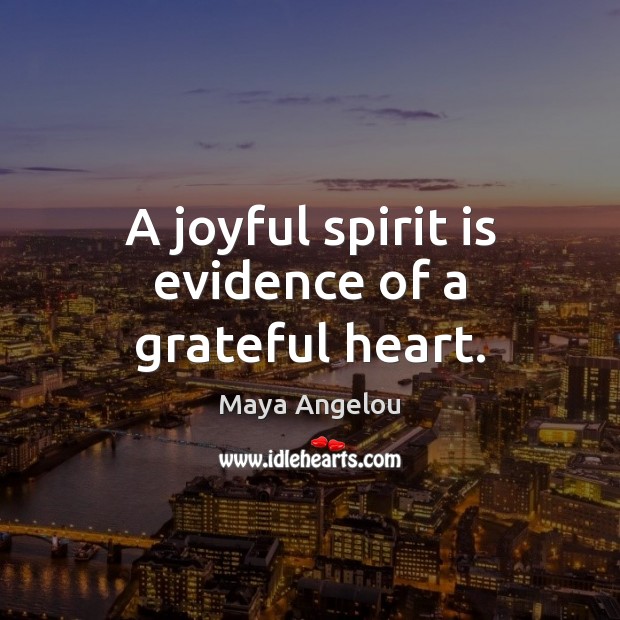 A joyful spirit is evidence of a grateful heart. Maya Angelou Picture Quote