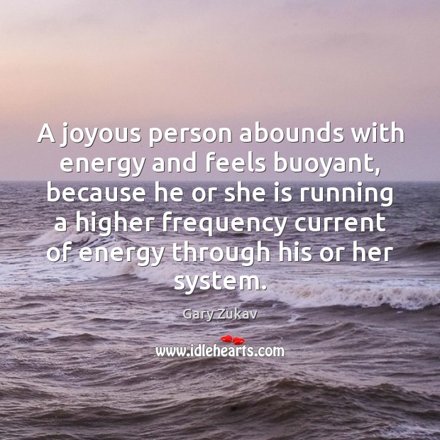 A joyous person abounds with energy and feels buoyant, because he or Gary Zukav Picture Quote