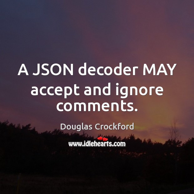 A JSON decoder MAY accept and ignore comments. Image