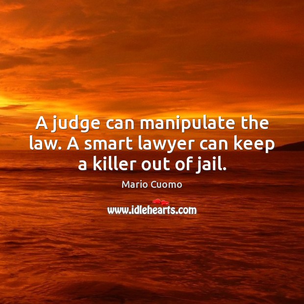 A judge can manipulate the law. A smart lawyer can keep a killer out of jail. Image
