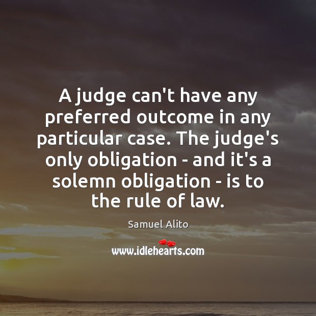 A judge can’t have any preferred outcome in any particular case. The Image