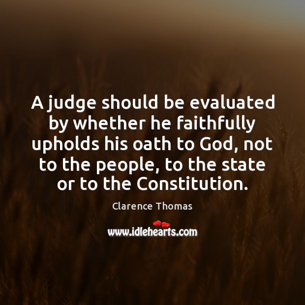 A judge should be evaluated by whether he faithfully upholds his oath Clarence Thomas Picture Quote