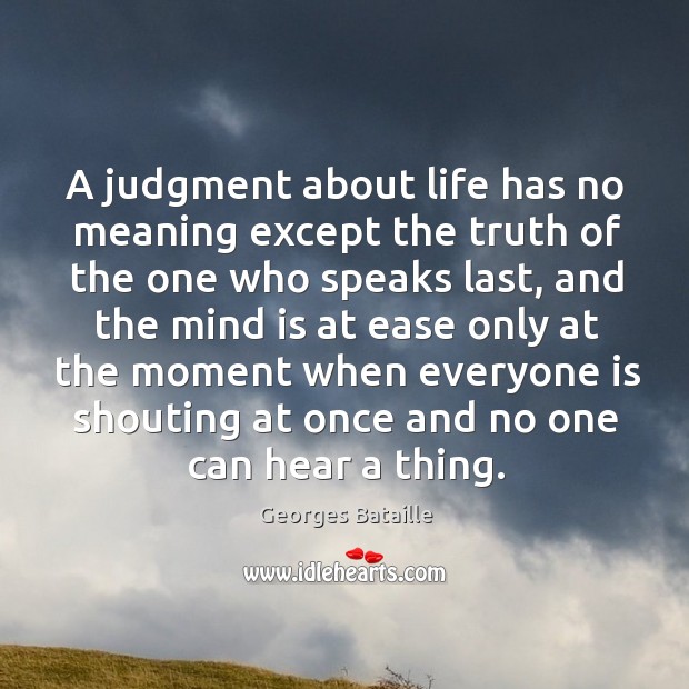 A judgment about life has no meaning except the truth of the one who speaks last Georges Bataille Picture Quote