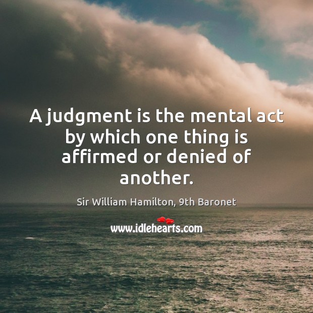 A judgment is the mental act by which one thing is affirmed or denied of another. Image